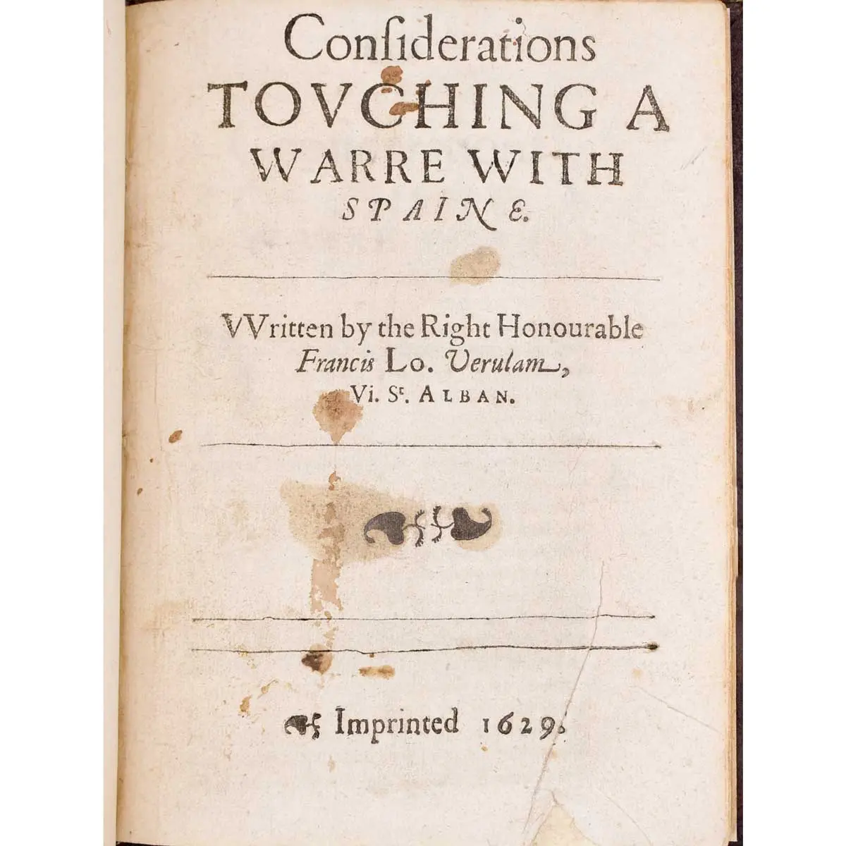 Considerations touching a Warre with Spaine. Written by the Right Honourable Francis Lo. Verulam, Vi. St. Alban. [s.i.]. [s.n.]