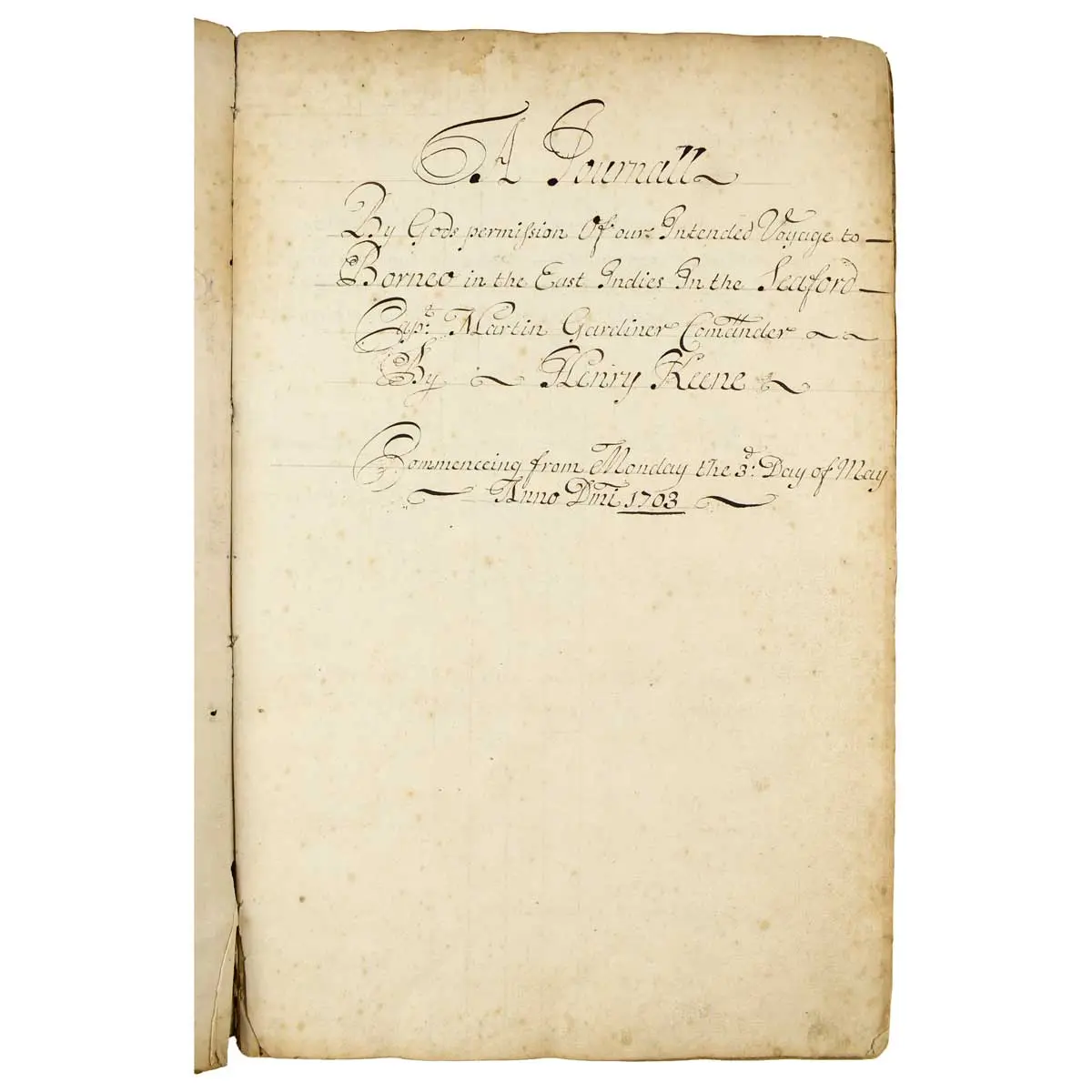 A JOURNALL BY GODS PERMISSION OF OUR INTENDED VOYAGE TO BORNEO IN THE EAST INDIES IN THE SEAFORD, CAPT. MARTIN GARDINER COMANDER. BY HENRY KEENE. COMMENCING FROM MONDAY THE 3RD DAY OF MAY, ANNO DMI (2)
